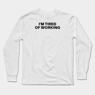 I'M TIRED OF WORKING Long Sleeve T-Shirt